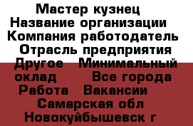 Мастер-кузнец › Название организации ­ Компания-работодатель › Отрасль предприятия ­ Другое › Минимальный оклад ­ 1 - Все города Работа » Вакансии   . Самарская обл.,Новокуйбышевск г.